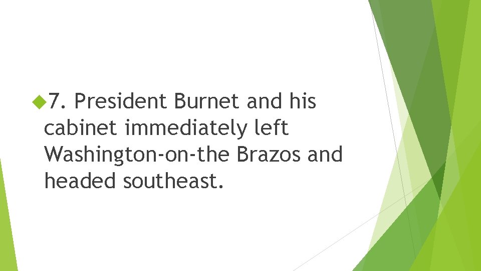  7. President Burnet and his cabinet immediately left Washington-on-the Brazos and headed southeast.