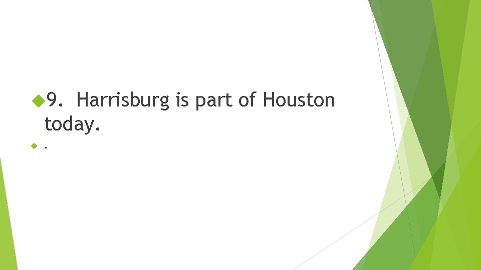  9. Harrisburg is part of Houston today. . 