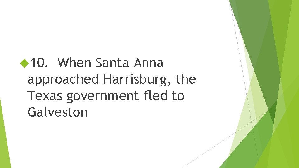  10. When Santa Anna approached Harrisburg, the Texas government fled to Galveston 