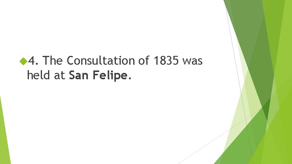  4. The Consultation of 1835 was held at San Felipe. 
