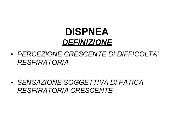 DISPNEA DEFINIZIONE • PERCEZIONE CRESCENTE DI DIFFICOLTA’ RESPIRATORIA • SENSAZIONE SOGGETTIVA DI FATICA RESPIRATORIA