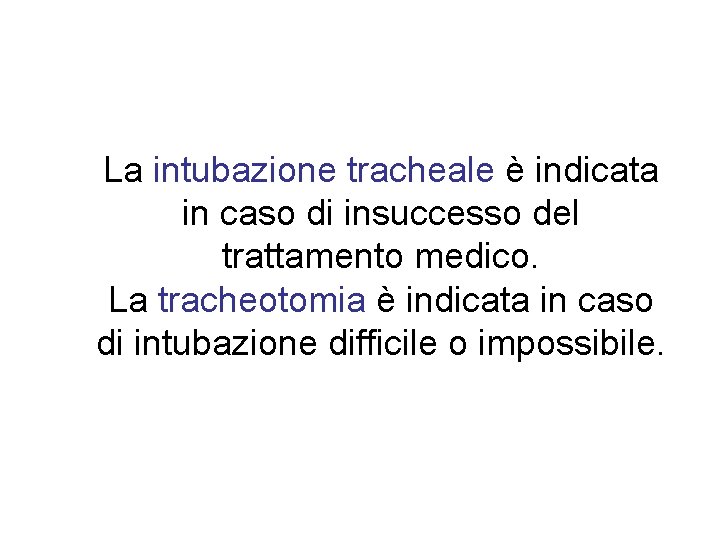 La intubazione tracheale è indicata in caso di insuccesso del trattamento medico. La tracheotomia