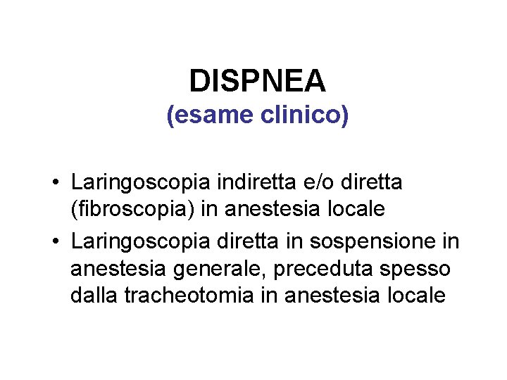 DISPNEA (esame clinico) • Laringoscopia indiretta e/o diretta (fibroscopia) in anestesia locale • Laringoscopia