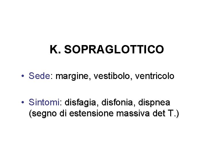 K. SOPRAGLOTTICO • Sede: margine, vestibolo, ventricolo • Sintomi: disfagia, disfonia, dispnea (segno di