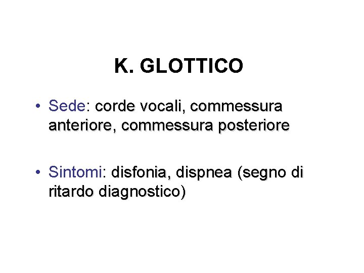 K. GLOTTICO • Sede: corde vocali, commessura anteriore, commessura posteriore • Sintomi: disfonia, dispnea