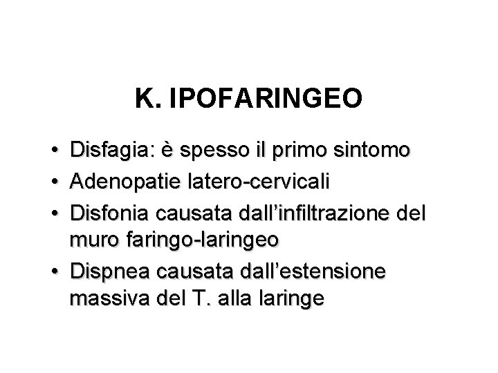 K. IPOFARINGEO • • • Disfagia: è spesso il primo sintomo Adenopatie latero-cervicali Disfonia