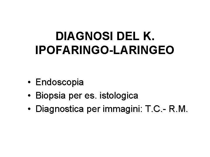 DIAGNOSI DEL K. IPOFARINGO-LARINGEO • Endoscopia • Biopsia per es. istologica • Diagnostica per