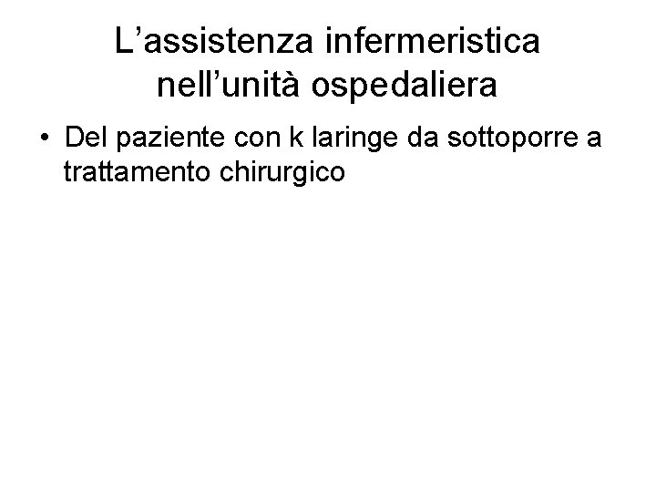 L’assistenza infermeristica nell’unità ospedaliera • Del paziente con k laringe da sottoporre a trattamento