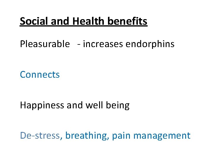 Social and Health benefits Pleasurable - increases endorphins Connects Happiness and well being De-stress,