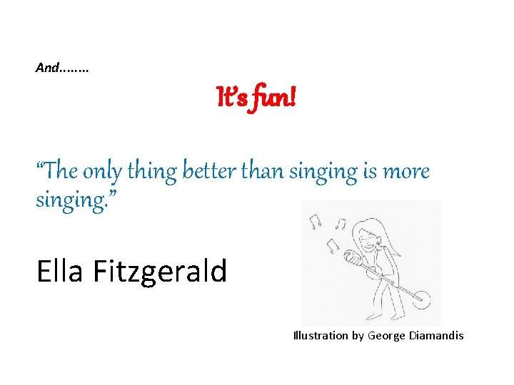 And. . . . It’s fun! “The only thing better than singing is more
