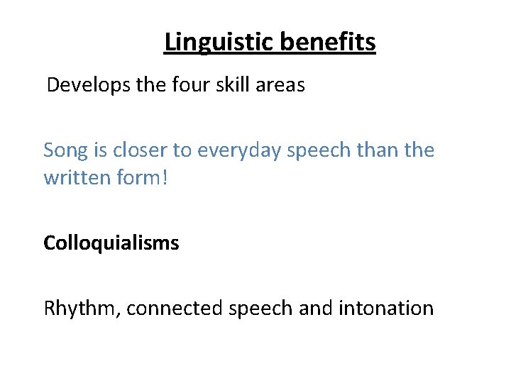 Linguistic benefits Develops the four skill areas Song is closer to everyday speech than