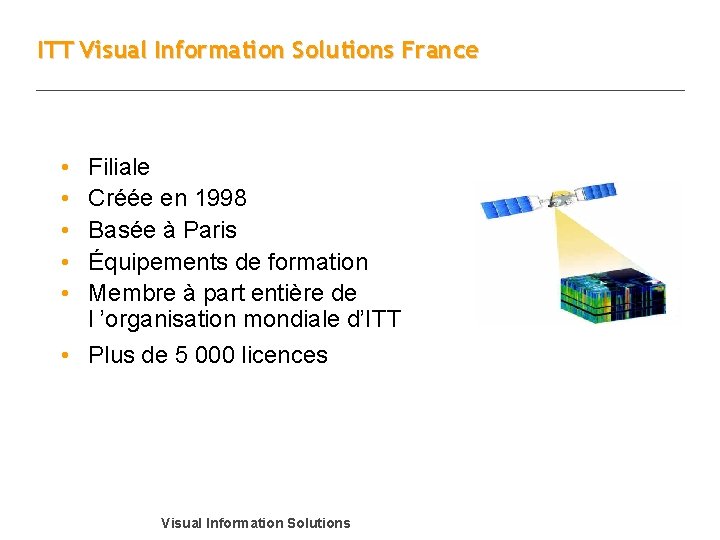 ITT Visual Information Solutions France • • • Filiale Créée en 1998 Basée à