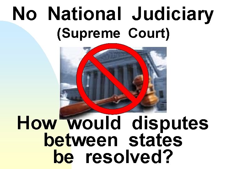 No National Judiciary (Supreme Court) How would disputes between states be resolved? 