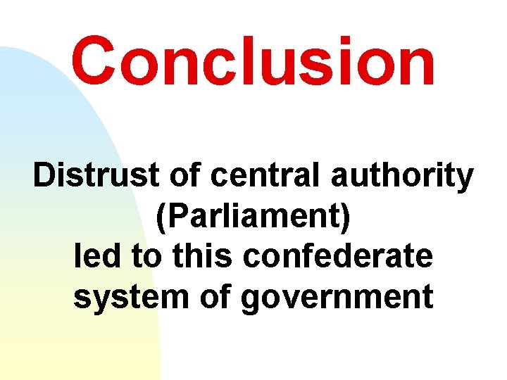 Conclusion Distrust of central authority (Parliament) led to this confederate system of government 