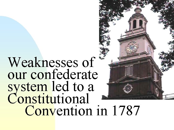 Weaknesses of our confederate system led to a Constitutional Convention in 1787 