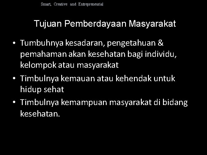 Smart, Creative and Entrepreneurial Tujuan Pemberdayaan Masyarakat • Tumbuhnya kesadaran, pengetahuan & pemahaman akan