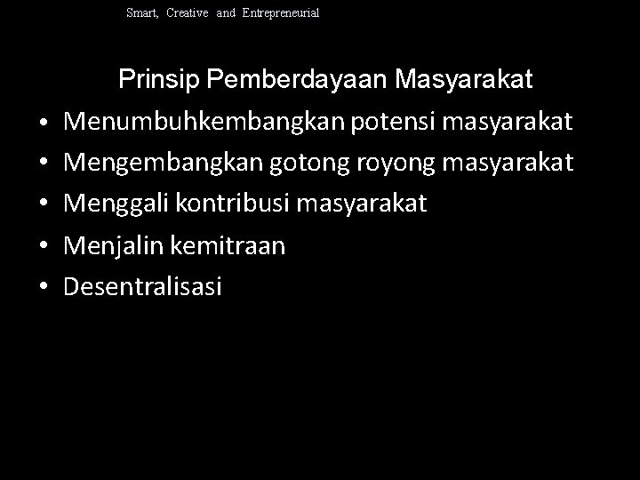 Smart, Creative and Entrepreneurial Prinsip Pemberdayaan Masyarakat • • • Menumbuhkembangkan potensi masyarakat Mengembangkan