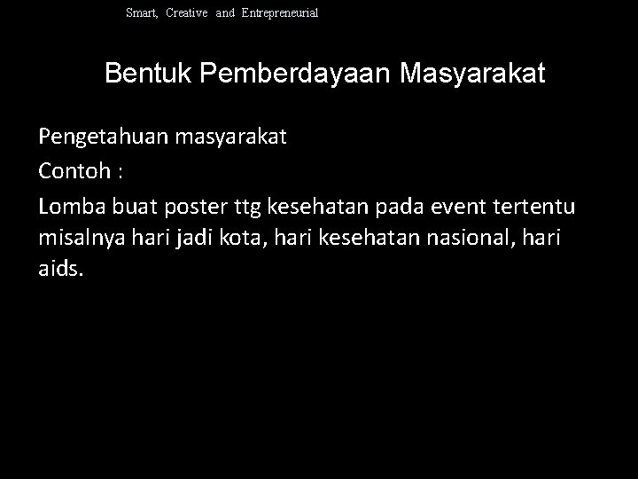 Smart, Creative and Entrepreneurial Bentuk Pemberdayaan Masyarakat Pengetahuan masyarakat Contoh : Lomba buat poster