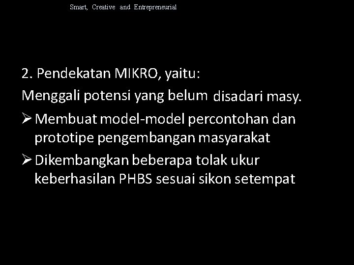 Smart, Creative and Entrepreneurial 2. Pendekatan MIKRO, yaitu: Menggali potensi yang belum disadari masy.