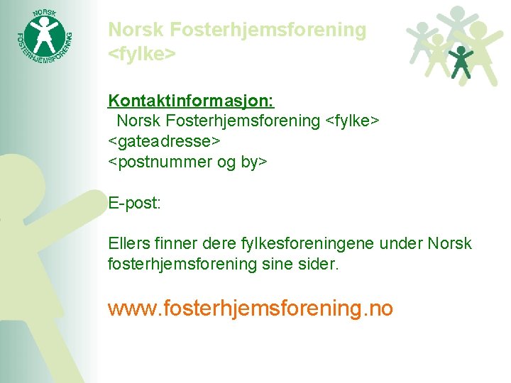 Norsk Fosterhjemsforening <fylke> Kontaktinformasjon:  Norsk Fosterhjemsforening <fylke> <gateadresse> <postnummer og by> E-post: Ellers finner