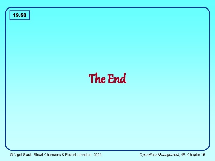 19. 60 The End © Nigel Slack, Stuart Chambers & Robert Johnston, 2004 Operations 19. 60 The End © Nigel Slack, Stuart Chambers & Robert Johnston, 2004 Operations