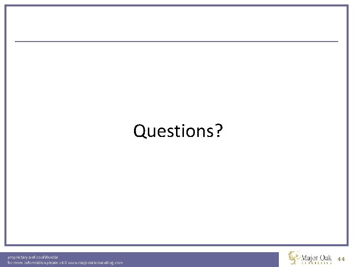 Questions? proprietary and confidential for more information please visit www. majoroakconsulting. com 44 