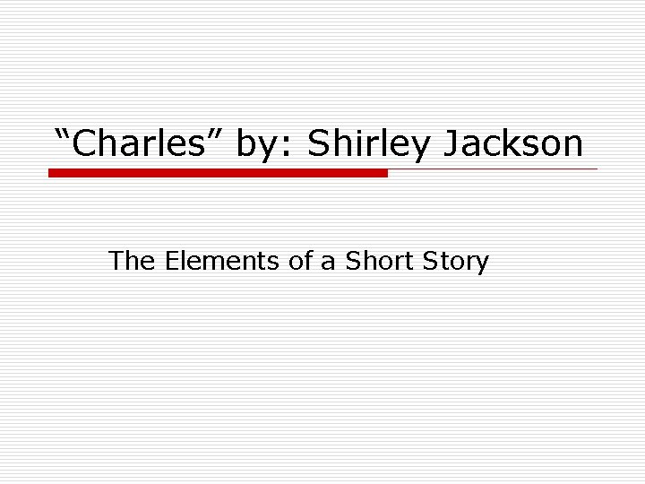 “Charles” by: Shirley Jackson The Elements of a Short Story 