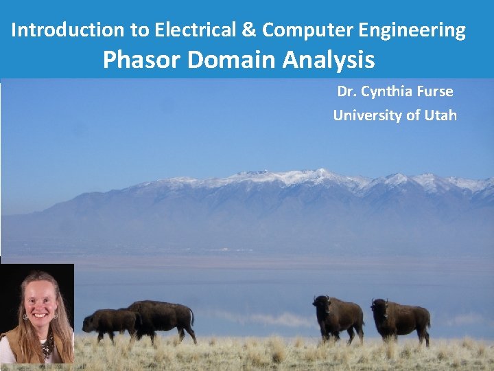 Introduction to Electrical & Computer Engineering Phasor Domain Analysis Dr. Cynthia Furse University of
