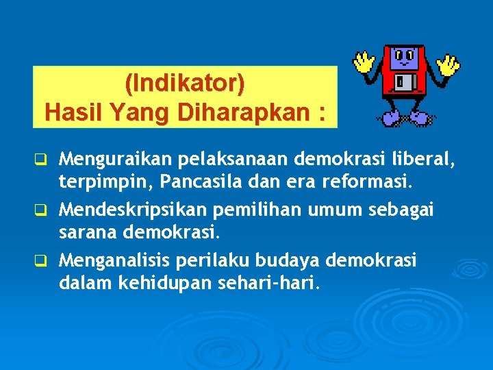 (Indikator) Hasil Yang Diharapkan : Menguraikan pelaksanaan demokrasi liberal, terpimpin, Pancasila dan era reformasi.