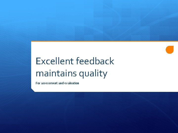 Excellent feedback maintains quality For assessment and evaluation 