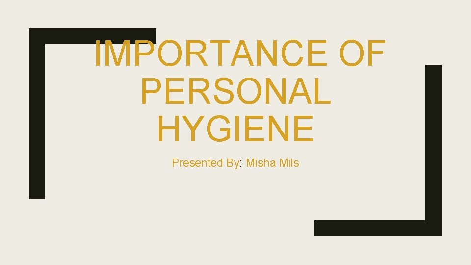  IMPORTANCE OF PERSONAL HYGIENE Presented By: Misha Mils 