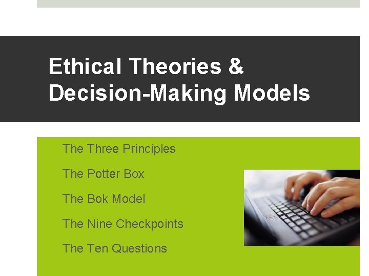 Ethical Theories & Decision-Making Models q The Three Principles q The Potter Box q