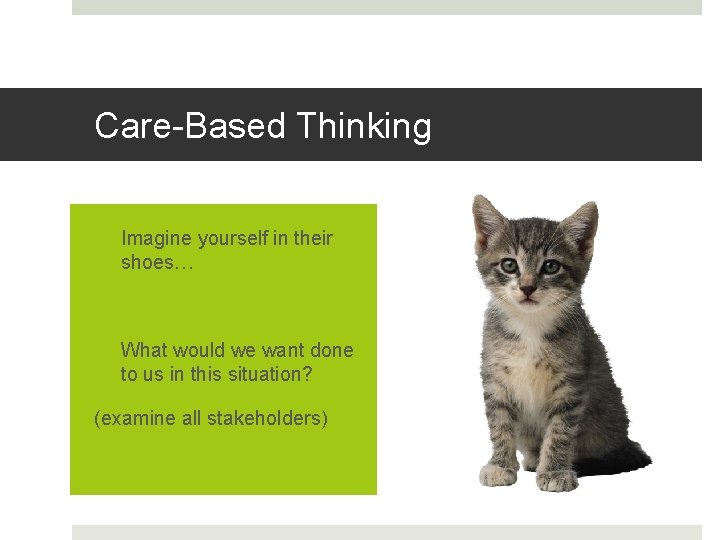 Care-Based Thinking q Imagine yourself in their shoes… q What would we want done