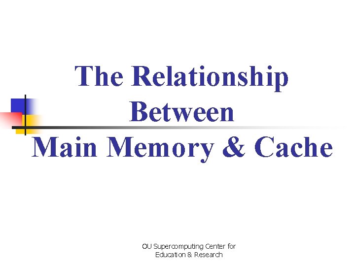 The Relationship Between Main Memory & Cache OU Supercomputing Center for Education & Research
