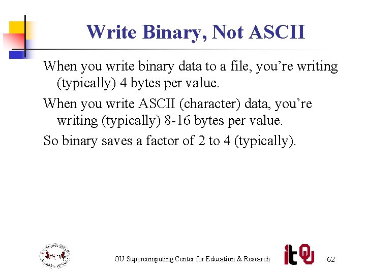 Write Binary, Not ASCII When you write binary data to a file, you’re writing