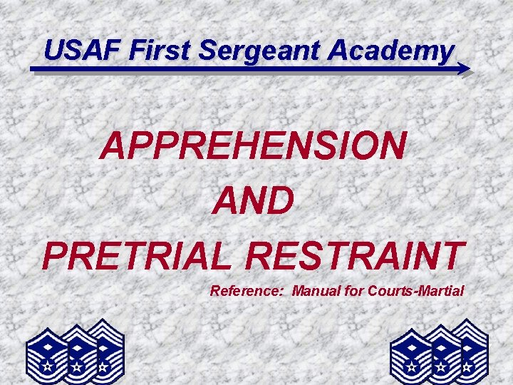 USAF First Sergeant Academy APPREHENSION AND PRETRIAL RESTRAINT Reference: Manual for Courts-Martial 