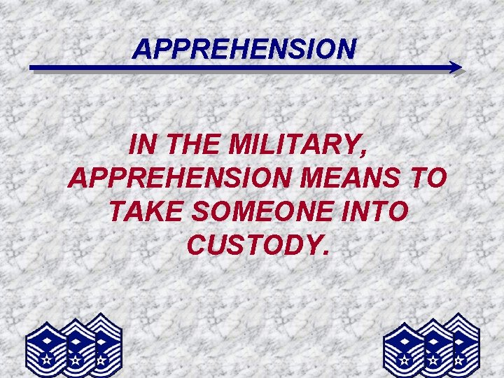 APPREHENSION IN THE MILITARY, APPREHENSION MEANS TO TAKE SOMEONE INTO CUSTODY. 