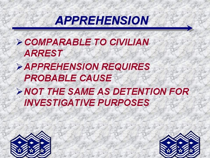 APPREHENSION Ø COMPARABLE TO CIVILIAN ARREST Ø APPREHENSION REQUIRES PROBABLE CAUSE Ø NOT THE