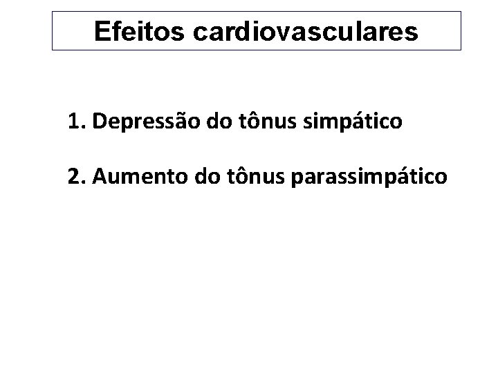 Efeitos cardiovasculares 1. Depressão do tônus simpático 2. Aumento do tônus parassimpático Hipotensão e