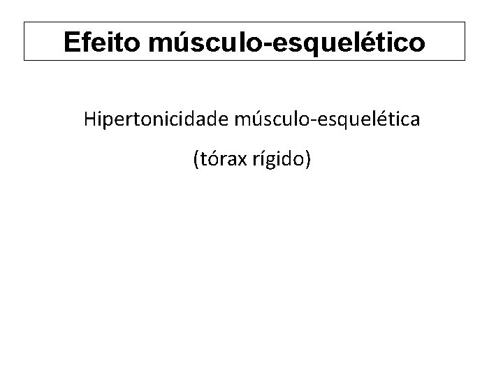 Efeito músculo-esquelético Hipertonicidade músculo-esquelética (tórax rígido) 