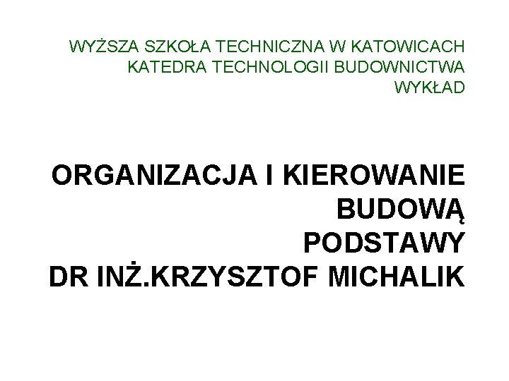 WYŻSZA SZKOŁA TECHNICZNA W KATOWICACH KATEDRA TECHNOLOGII BUDOWNICTWA WYKŁAD ORGANIZACJA I KIEROWANIE BUDOWĄ PODSTAWY