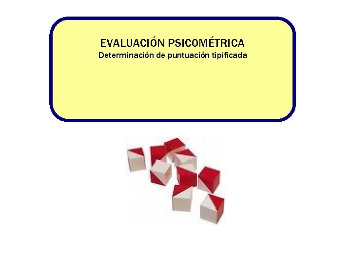 EVALUACIÓN PSICOMÉTRICA Determinación de puntuación tipificada EVALUACIÓN PSICOMÉTRICA Determinación de puntuación tipificada