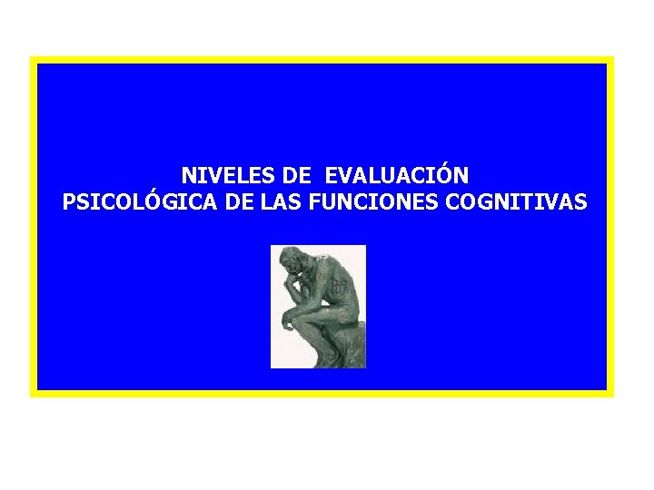 NIVELES DE EVALUACIÓN PSICOLÓGICA DE LAS FUNCIONES COGNITIVAS NIVELES DE EVALUACIÓN PSICOLÓGICA DE LAS FUNCIONES COGNITIVAS