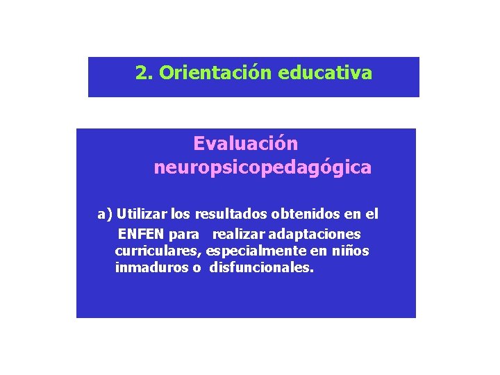 2. Orientación educativa Evaluación neuropsicopedagógica a) Utilizar los resultados obtenidos en el ENFEN para 2. Orientación educativa Evaluación neuropsicopedagógica a) Utilizar los resultados obtenidos en el ENFEN para