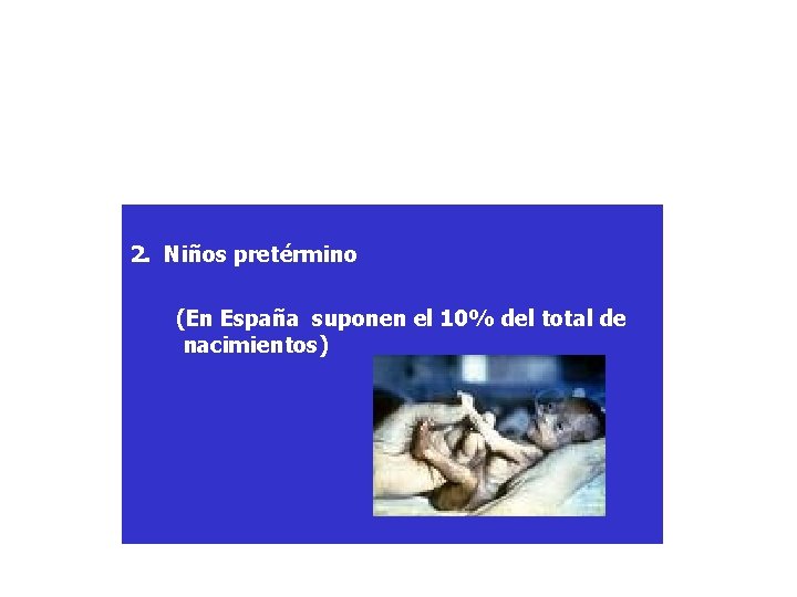 2. Niños pretérmino (En España suponen el 10% del total de nacimientos) 2. Niños pretérmino (En España suponen el 10% del total de nacimientos)