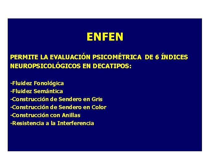 ENFEN PERMITE LA EVALUACIÓN PSICOMÉTRICA DE 6 ÍNDICES NEUROPSICOLÓGICOS EN DECATIPOS: -Fluidez Fonológica -Fluidez ENFEN PERMITE LA EVALUACIÓN PSICOMÉTRICA DE 6 ÍNDICES NEUROPSICOLÓGICOS EN DECATIPOS: -Fluidez Fonológica -Fluidez