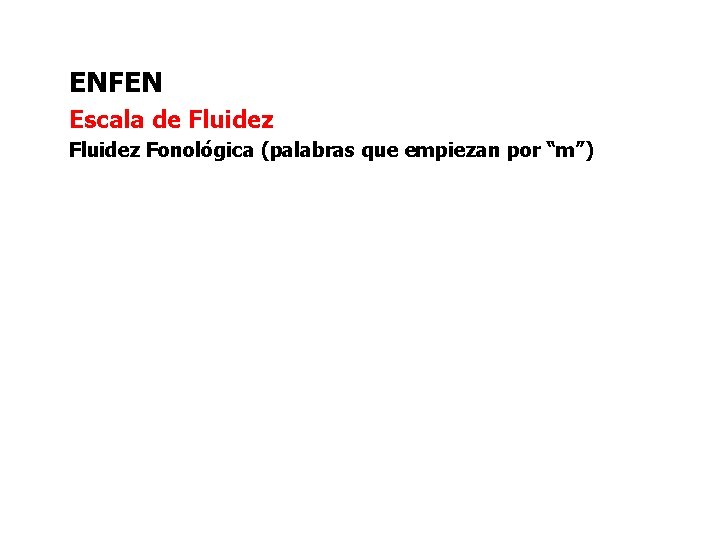 ENFEN Escala de Fluidez Fonológica (palabras que empiezan por “m”) ENFEN Escala de Fluidez Fonológica (palabras que empiezan por “m”)