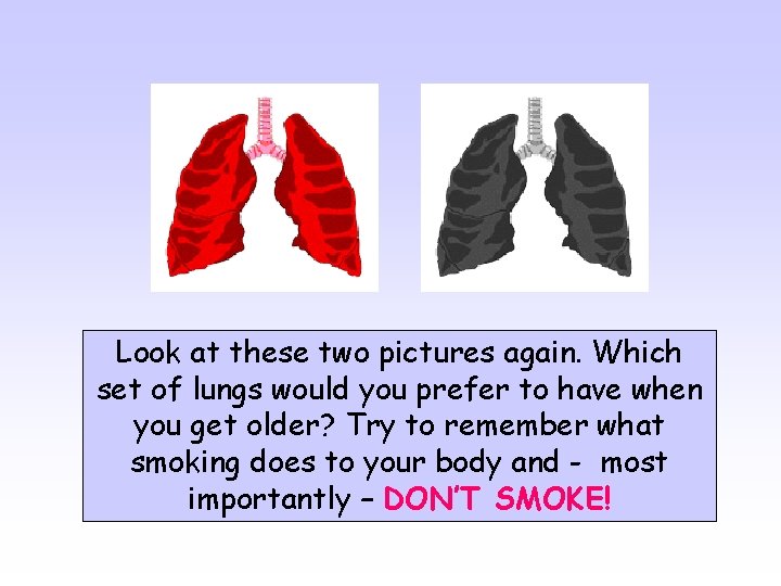 Look at these two pictures again. Which set of lungs would you prefer to