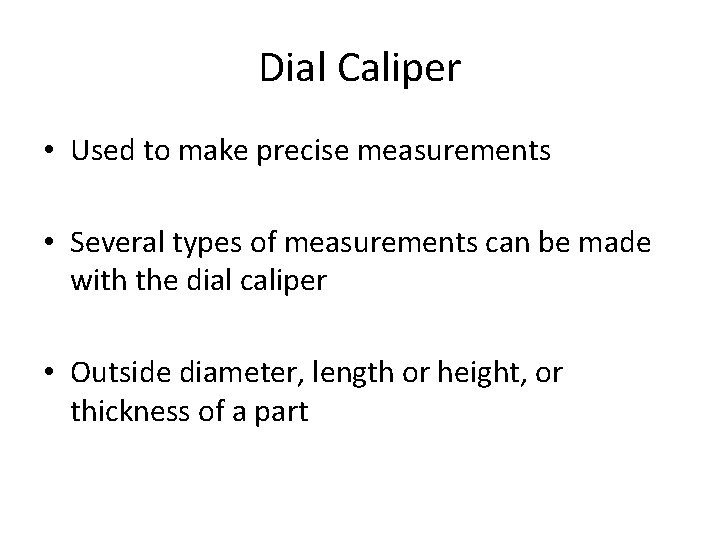 Dial Caliper • Used to make precise measurements • Several types of measurements can