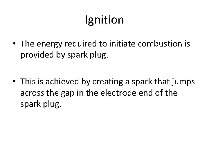 Ignition • The energy required to initiate combustion is provided by spark plug. •